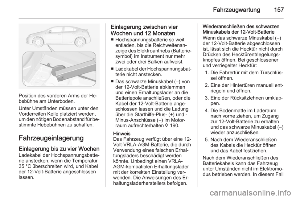 OPEL AMPERA 2014 Betriebsanleitung (in German) Fahrzeugwartung157
Position des vorderen Arms der He‐
bebühne am Unterboden.
Unter Umständen müssen unter den
Vorderreifen Keile platziert werden,
um den nötigen Bodenabstand für be‐
stimmte OPEL AMPERA 2014 Betriebsanleitung (in German) Fahrzeugwartung157
Position des vorderen Arms der He‐
bebühne am Unterboden.
Unter Umständen müssen unter den
Vorderreifen Keile platziert werden,
um den nötigen Bodenabstand für be‐
stimmte
