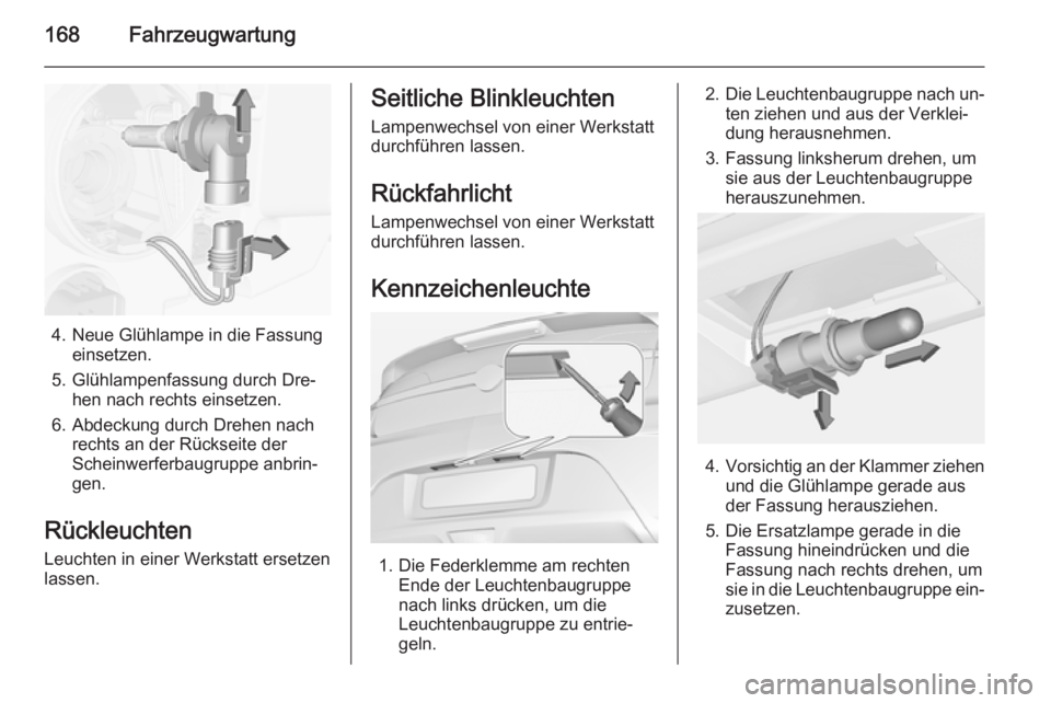 OPEL AMPERA 2014  Betriebsanleitung (in German) 168Fahrzeugwartung
4. Neue Glühlampe in die Fassungeinsetzen.
5. Glühlampenfassung durch Dre‐ hen nach rechts einsetzen.
6. Abdeckung durch Drehen nach rechts an der Rückseite der
Scheinwerferbau