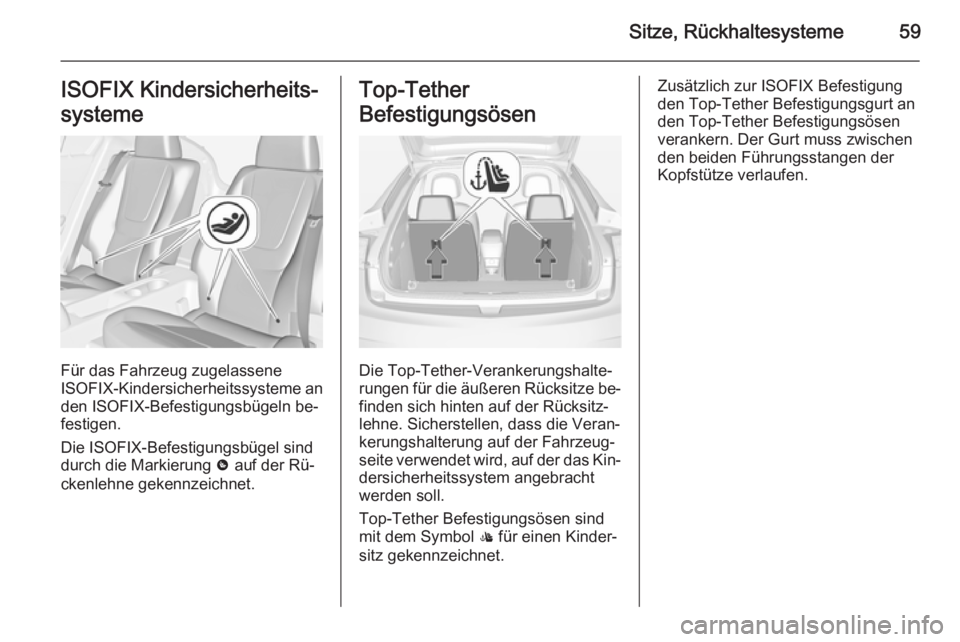 OPEL AMPERA 2014  Betriebsanleitung (in German) Sitze, Rückhaltesysteme59ISOFIX Kindersicherheits‐
systeme
Für das Fahrzeug zugelassene
ISOFIX -Kindersicherheitssysteme an
den ISOFIX-Befestigungsbügeln be‐
festigen.
Die ISOFIX-Befestigungsb