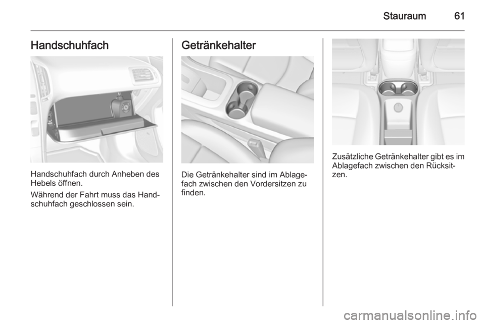 OPEL AMPERA 2014  Betriebsanleitung (in German) Stauraum61Handschuhfach
Handschuhfach durch Anheben des
Hebels öffnen.
Während der Fahrt muss das Hand‐ schuhfach geschlossen sein.
Getränkehalter
Die Getränkehalter sind im Ablage‐
fach zwisc