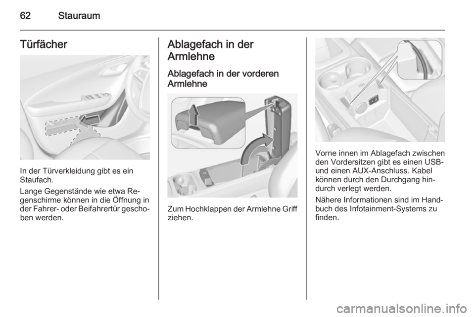 OPEL AMPERA 2014  Betriebsanleitung (in German) 62StauraumTürfächer
In der Türverkleidung gibt es ein
Staufach.
Lange Gegenstände wie etwa Re‐
genschirme können in die Öffnung in
der Fahrer- oder Beifahrertür gescho‐ ben werden.
Ablagefa