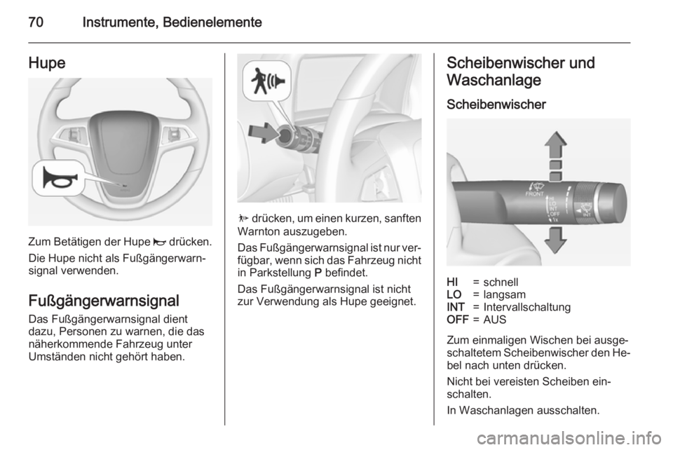 OPEL AMPERA 2014  Betriebsanleitung (in German) 70Instrumente, BedienelementeHupe
Zum Betätigen der Hupe j drücken.
Die Hupe nicht als Fußgängerwarn‐
signal verwenden.
Fußgängerwarnsignal Das Fußgängerwarnsignal dient
dazu, Personen zu wa