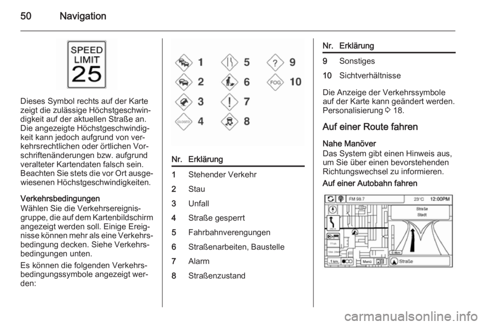 OPEL AMPERA 2015  Infotainment-Handbuch (in German) 50Navigation
Dieses Symbol rechts auf der Karte
zeigt die zulässige Höchstgeschwin‐
digkeit auf der aktuellen Straße an.
Die angezeigte Höchstgeschwindig‐
keit kann jedoch aufgrund von ver‐
