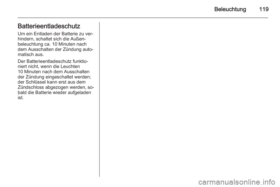 OPEL ANTARA 2015  Betriebsanleitung (in German) Beleuchtung119BatterieentladeschutzUm ein Entladen der Batterie zu ver‐
hindern, schaltet sich die Außen‐
beleuchtung ca. 10 Minuten nach dem Ausschalten der Zündung auto‐
matisch aus.
Der Bat