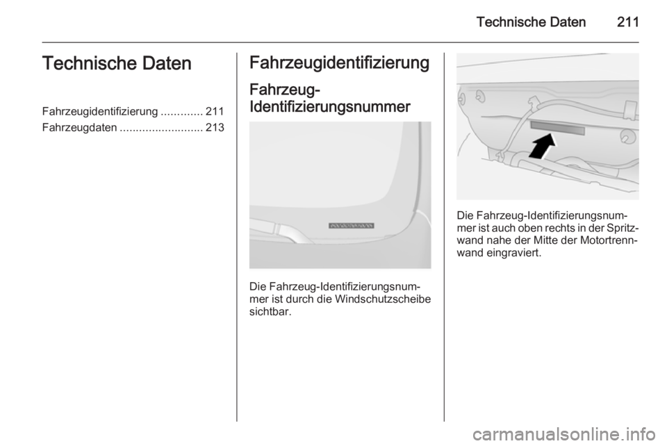 OPEL ANTARA 2015  Betriebsanleitung (in German) Technische Daten211Technische DatenFahrzeugidentifizierung.............211
Fahrzeugdaten .......................... 213Fahrzeugidentifizierung
Fahrzeug-
Identifizierungsnummer 
Die Fahrzeug-Identifizi