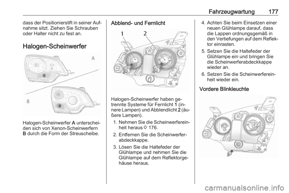 OPEL ANTARA 2016.5  Betriebsanleitung (in German) Fahrzeugwartung177dass der Positionierstift in seiner Auf‐
nahme sitzt. Ziehen Sie Schrauben
oder Halter nicht zu fest an.
Halogen-Scheinwerfer
Halogen-Scheinwerfer  A
 unterschei‐
den sich von Xe