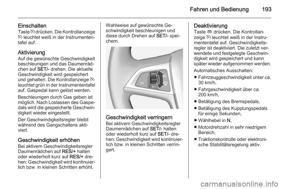 OPEL ASTRA J 2014 Betriebsanleitung (in German) Fahren und Bedienung193
EinschaltenTaste m drücken. Die Kontrollanzeige
m leuchtet weiß in der Instrumenten‐
tafel auf.
Aktivierung
Auf die gewünschte Geschwindigkeit
beschleunigen und das Daum OPEL ASTRA J 2014 Betriebsanleitung (in German) Fahren und Bedienung193
EinschaltenTaste m drücken. Die Kontrollanzeige
m leuchtet weiß in der Instrumenten‐
tafel auf.
Aktivierung
Auf die gewünschte Geschwindigkeit
beschleunigen und das Daum