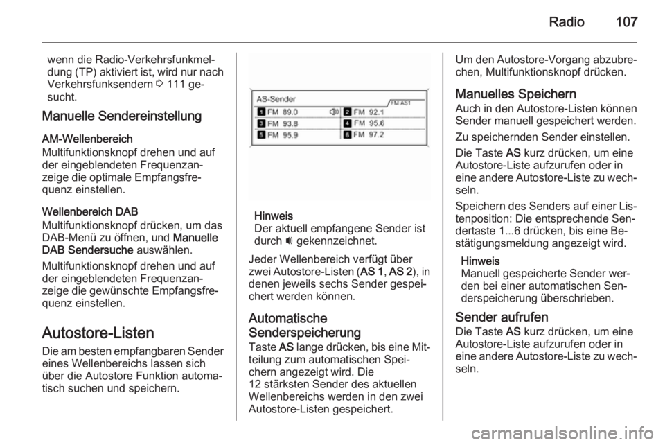 OPEL ASTRA J 2014.5  Infotainment-Handbuch (in German) Radio107
wenn die Radio-Verkehrsfunkmel‐
dung (TP) aktiviert ist, wird nur nach Verkehrsfunksendern  3 111 ge‐
sucht.
Manuelle Sendereinstellung
AM-Wellenbereich
Multifunktionsknopf drehen und auf