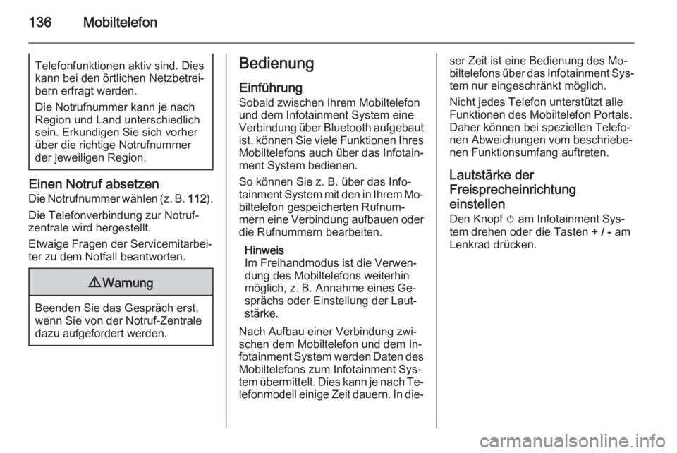 OPEL ASTRA J 2014.5  Infotainment-Handbuch (in German) 136MobiltelefonTelefonfunktionen aktiv sind. Dies
kann bei den örtlichen Netzbetrei‐ bern erfragt werden.
Die Notrufnummer kann je nach Region und Land unterschiedlich
sein. Erkundigen Sie sich vor