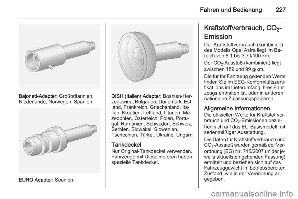 OPEL ASTRA J 2014.5  Betriebsanleitung (in German) Fahren und Bedienung227
Bajonett-Adapter: Großbritannien,
Niederlande, Norwegen, Spanien
EURO Adapter:  Spanien
DISH (Italien) Adapter:  Bosnien-Her‐
zegowina, Bulgarien, Dänemark, Est‐ land, Fr