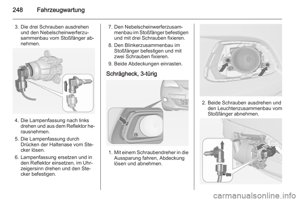 OPEL ASTRA J 2014.5  Betriebsanleitung (in German) 248Fahrzeugwartung
3. Die drei Schrauben ausdrehenund den Nebelscheinwerferzu‐
sammenbau vom Stoßfänger ab‐
nehmen.
4. Die Lampenfassung nach links drehen und aus dem Reflektor he‐
rausnehmen.