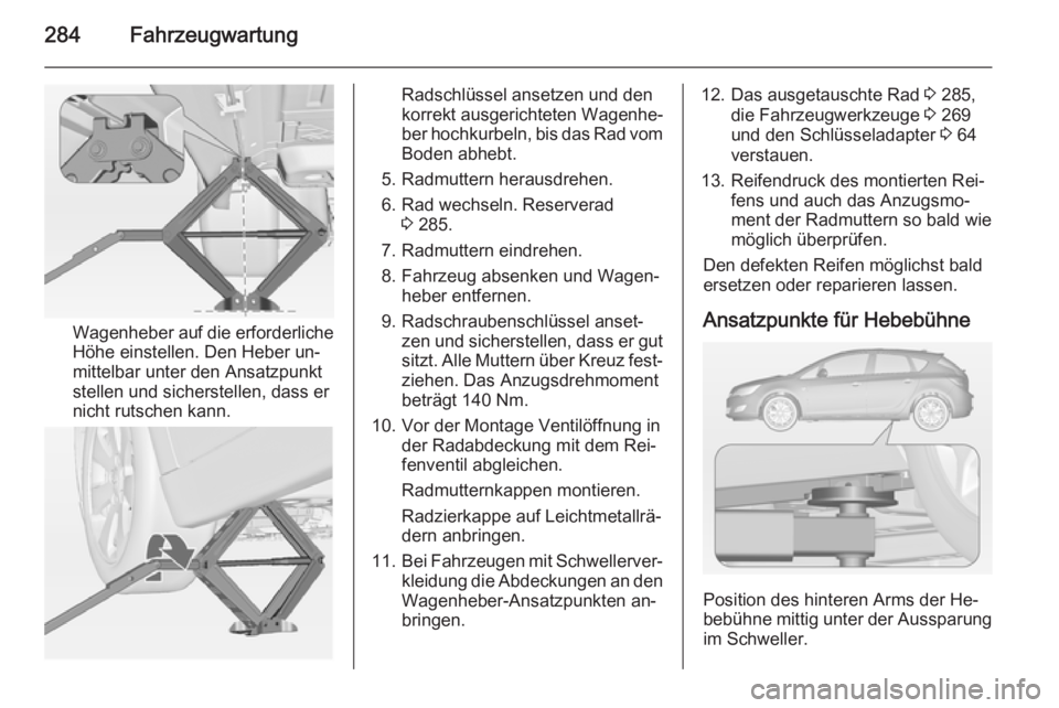OPEL ASTRA J 2014.5 Betriebsanleitung (in German) 284Fahrzeugwartung
Wagenheber auf die erforderliche
Höhe einstellen. Den Heber un‐
mittelbar unter den Ansatzpunkt
stellen und sicherstellen, dass er
nicht rutschen kann.
Radschlüssel ansetzen und OPEL ASTRA J 2014.5 Betriebsanleitung (in German) 284Fahrzeugwartung
Wagenheber auf die erforderliche
Höhe einstellen. Den Heber un‐
mittelbar unter den Ansatzpunkt
stellen und sicherstellen, dass er
nicht rutschen kann.
Radschlüssel ansetzen und