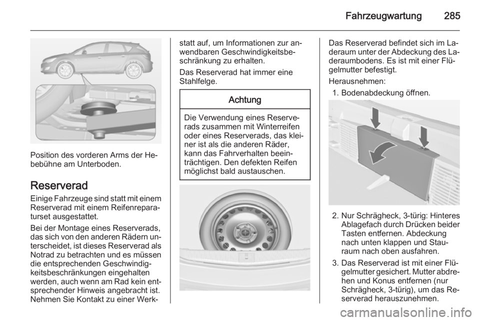 OPEL ASTRA J 2014.5 Betriebsanleitung (in German) Fahrzeugwartung285
Position des vorderen Arms der He‐
bebühne am Unterboden.
Reserverad
Einige Fahrzeuge sind statt mit einem Reserverad mit einem Reifenrepara‐
turset ausgestattet.
Bei der Monta OPEL ASTRA J 2014.5 Betriebsanleitung (in German) Fahrzeugwartung285
Position des vorderen Arms der He‐
bebühne am Unterboden.
Reserverad
Einige Fahrzeuge sind statt mit einem Reserverad mit einem Reifenrepara‐
turset ausgestattet.
Bei der Monta