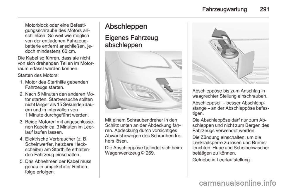 OPEL ASTRA J 2014.5  Betriebsanleitung (in German) Fahrzeugwartung291
Motorblock oder eine Befesti‐
gungsschraube des Motors an‐
schließen. So weit wie möglich
von der entladenen Fahrzeug‐
batterie entfernt anschließen, je‐
doch mindestens 