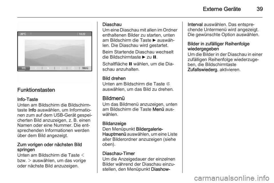 OPEL ASTRA J 2015  Infotainment-Handbuch (in German) Externe Geräte39
Funktionstasten
Info-Taste
Unten am Bildschirm die Bildschirm‐
taste  Info auswählen, um Informatio‐
nen zum auf dem USB-Gerät gespei‐ cherten Bild anzuzeigen, z. B. einen
Na