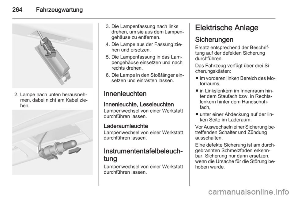 OPEL ASTRA J 2015 Betriebsanleitung (in German) 264Fahrzeugwartung
2. Lampe nach unten herausneh‐men, dabei nicht am Kabel zie‐
hen.
3. Die Lampenfassung nach links drehen, um sie aus dem Lampen‐
gehäuse zu entfernen.
4. Die Lampe aus der Fa OPEL ASTRA J 2015 Betriebsanleitung (in German) 264Fahrzeugwartung
2. Lampe nach unten herausneh‐men, dabei nicht am Kabel zie‐
hen.
3. Die Lampenfassung nach links drehen, um sie aus dem Lampen‐
gehäuse zu entfernen.
4. Die Lampe aus der Fa