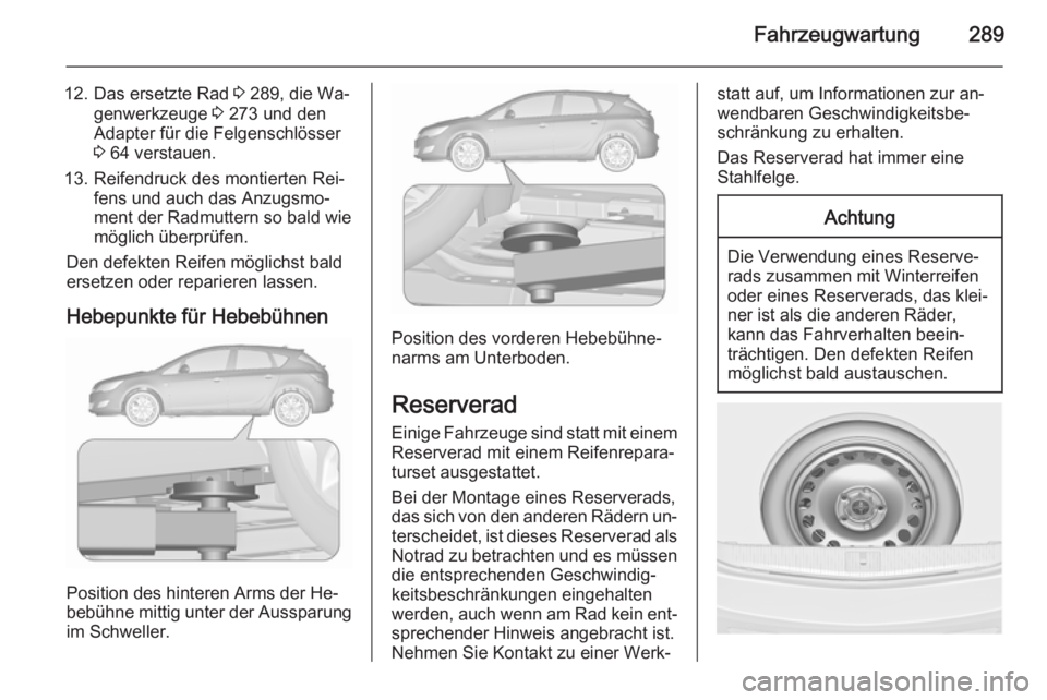 OPEL ASTRA J 2015.5 Betriebsanleitung (in German) Fahrzeugwartung289
12. Das ersetzte Rad 3 289, die Wa‐
genwerkzeuge 3 273 und den
Adapter für die Felgenschlösser
3 64 verstauen.
13. Reifendruck des montierten Rei‐ fens und auch das Anzugsmo OPEL ASTRA J 2015.5 Betriebsanleitung (in German) Fahrzeugwartung289
12. Das ersetzte Rad 3 289, die Wa‐
genwerkzeuge 3 273 und den
Adapter für die Felgenschlösser
3 64 verstauen.
13. Reifendruck des montierten Rei‐ fens und auch das Anzugsmo