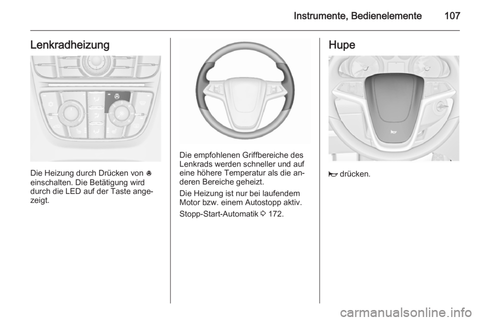 OPEL ASTRA J 2015.75  Betriebsanleitung (in German) Instrumente, Bedienelemente107Lenkradheizung
Die Heizung durch Drücken von *
einschalten. Die Betätigung wird
durch die LED auf der Taste ange‐
zeigt.
Die empfohlenen Griffbereiche des
Lenkrads we