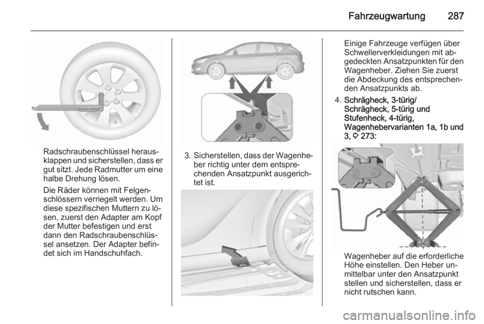 OPEL ASTRA J 2015.75  Betriebsanleitung (in German) Fahrzeugwartung287
Radschraubenschlüssel heraus‐
klappen und sicherstellen, dass er
gut sitzt. Jede Radmutter um eine
halbe Drehung lösen.
Die Räder können mit Felgen‐
schlössern verriegelt w