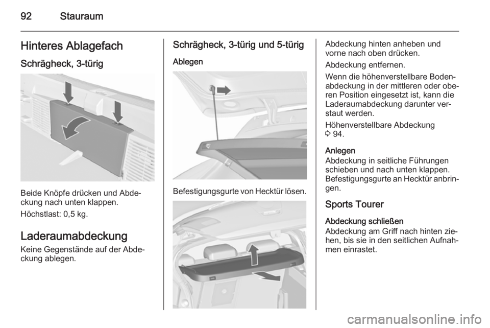 OPEL ASTRA J 2015.75  Betriebsanleitung (in German) 92StauraumHinteres AblagefachSchrägheck, 3-türig
Beide Knöpfe drücken und Abde‐
ckung nach unten klappen.
Höchstlast: 0,5 kg.
Laderaumabdeckung Keine Gegenstände auf der Abde‐
ckung ablegen.