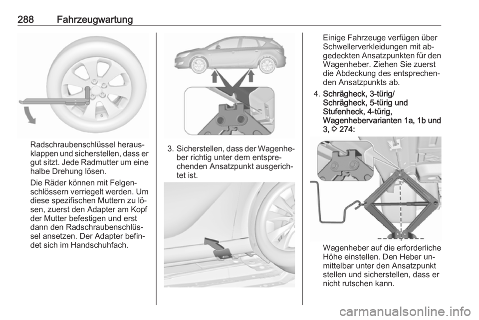 OPEL ASTRA J 2016  Betriebsanleitung (in German) 288Fahrzeugwartung
Radschraubenschlüssel heraus‐
klappen und sicherstellen, dass er
gut sitzt. Jede Radmutter um eine
halbe Drehung lösen.
Die Räder können mit Felgen‐
schlössern verriegelt w