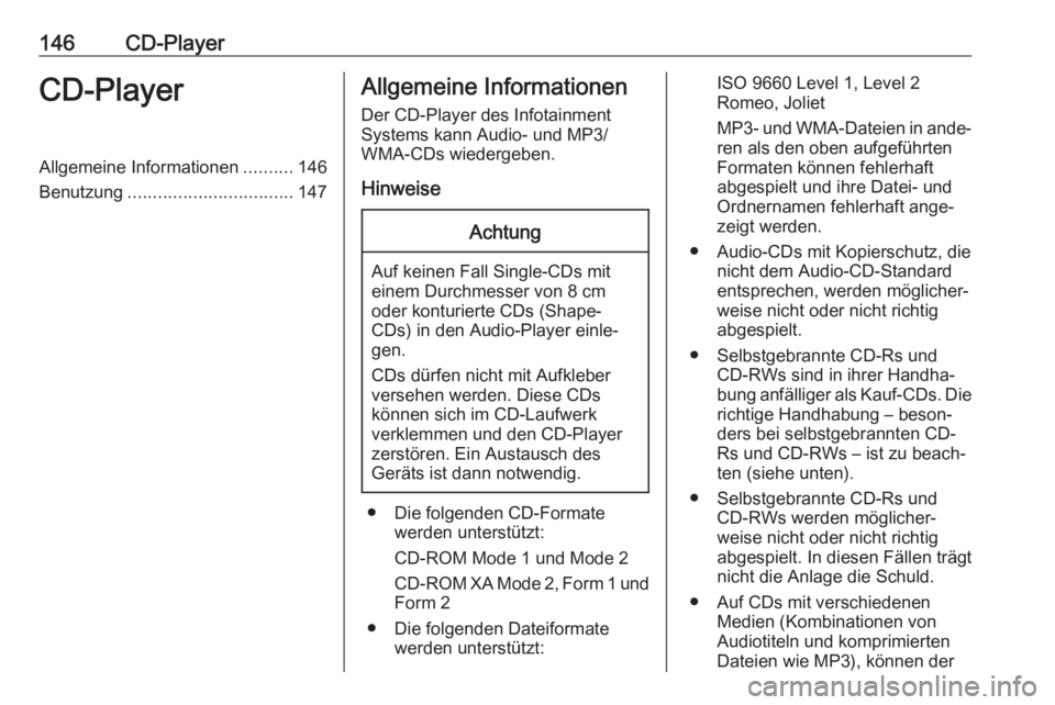 OPEL ASTRA J 2017  Infotainment-Handbuch (in German) 146CD-PlayerCD-PlayerAllgemeine Informationen..........146
Benutzung ................................. 147Allgemeine Informationen
Der CD-Player des Infotainment
Systems kann Audio- und MP3/
WMA-CDs w