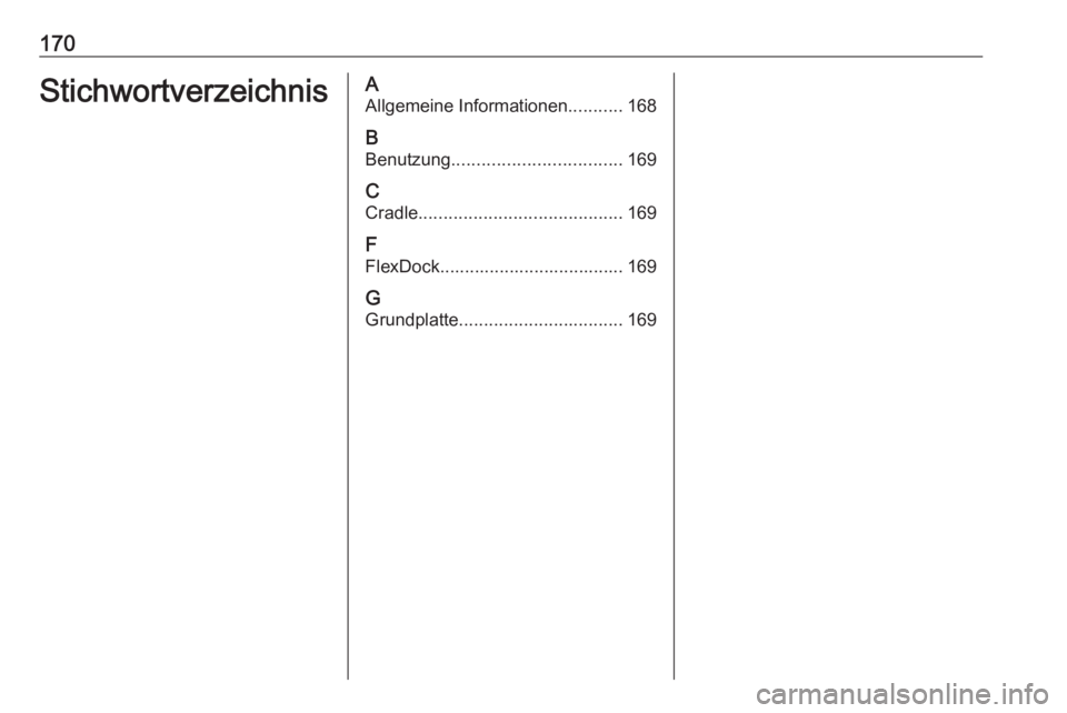 OPEL ASTRA J 2017  Infotainment-Handbuch (in German) 170StichwortverzeichnisAAllgemeine Informationen ...........168
B Benutzung .................................. 169
C Cradle ......................................... 169
F
FlexDock....................
