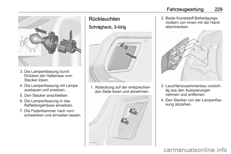 OPEL ASTRA J 2018  Betriebsanleitung (in German) Fahrzeugwartung229
3. Die Lampenfassung durchDrücken der Haltenase vom
Stecker lösen.
4. Die Lampenfassung mit Lampe ausbauen und ersetzen.
5. Den Stecker anschließen.
6. Die Lampenfassung in das R