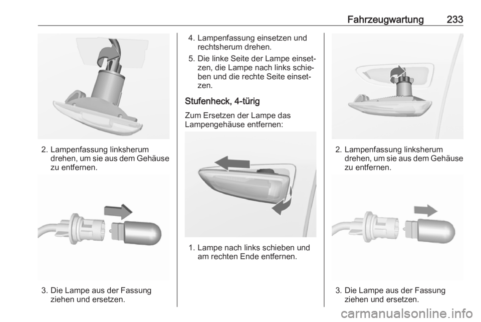 OPEL ASTRA J 2018  Betriebsanleitung (in German) Fahrzeugwartung233
2. Lampenfassung linksherumdrehen, um sie aus dem Gehäuse
zu entfernen.
3. Die Lampe aus der Fassung ziehen und ersetzen.
4. Lampenfassung einsetzen undrechtsherum drehen.
5. Die l