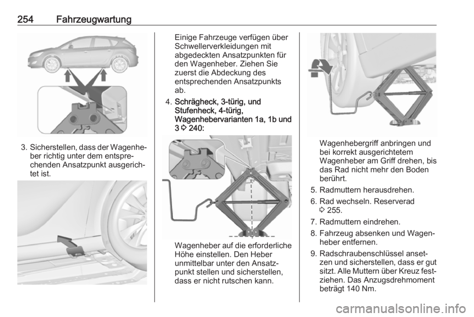 OPEL ASTRA J 2018  Betriebsanleitung (in German) 254Fahrzeugwartung
3.Sicherstellen, dass der Wagenhe‐
ber richtig unter dem entspre‐
chenden Ansatzpunkt ausgerich‐
tet ist.
Einige Fahrzeuge verfügen über
Schwellerverkleidungen mit
abgedeckt