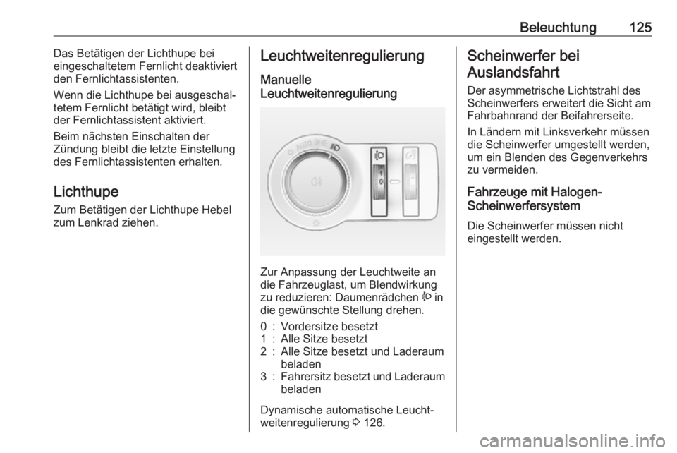 OPEL ASTRA J 2018.5  Betriebsanleitung (in German) Beleuchtung125Das Betätigen der Lichthupe bei
eingeschaltetem Fernlicht deaktiviert den Fernlichtassistenten.
Wenn die Lichthupe bei ausgeschal‐
tetem Fernlicht betätigt wird, bleibt
der Fernlicht