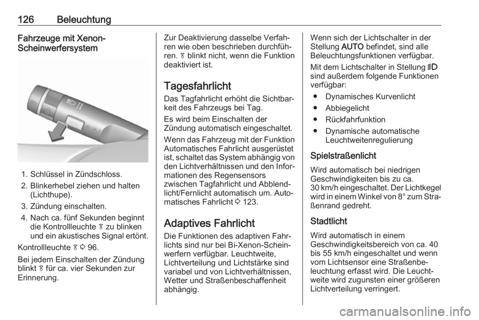OPEL ASTRA J 2018.5  Betriebsanleitung (in German) 126BeleuchtungFahrzeuge mit Xenon-
Scheinwerfersystem
1. Schlüssel in Zündschloss.
2. Blinkerhebel ziehen und halten (Lichthupe).
3. Zündung einschalten.
4. Nach ca. fünf Sekunden beginnt die Kont