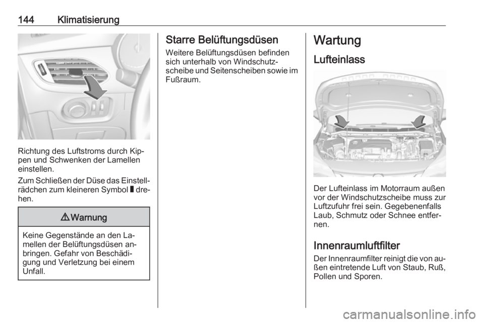 OPEL ASTRA K 2016  Betriebsanleitung (in German) 144Klimatisierung
Richtung des Luftstroms durch Kip‐
pen und Schwenken der Lamellen
einstellen.
Zum Schließen der Düse das Einstell‐ rädchen zum kleineren Symbol  W dre‐
hen.
9 Warnung
Keine 