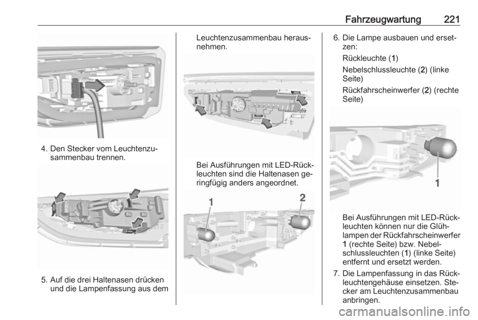 OPEL ASTRA K 2016  Betriebsanleitung (in German) Fahrzeugwartung221
4. Den Stecker vom Leuchtenzu‐sammenbau trennen.
5. Auf die drei Haltenasen drückenund die Lampenfassung aus dem
Leuchtenzusammenbau heraus‐
nehmen.
Bei Ausführungen mit LED-R