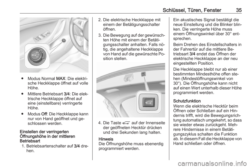 OPEL ASTRA K 2016.5 Betriebsanleitung (in German) Schlüssel, Türen, Fenster35
● Modus Normal MAX: Die elektri‐
sche Heckklappe öffnet auf volle
Höhe.
● Mittlere Betriebsart 3/4: Die elek‐
trische Heckklappe öffnet auf
eine (einstellbare OPEL ASTRA K 2016.5 Betriebsanleitung (in German) Schlüssel, Türen, Fenster35
● Modus Normal MAX: Die elektri‐
sche Heckklappe öffnet auf volle
Höhe.
● Mittlere Betriebsart 3/4: Die elek‐
trische Heckklappe öffnet auf
eine (einstellbare