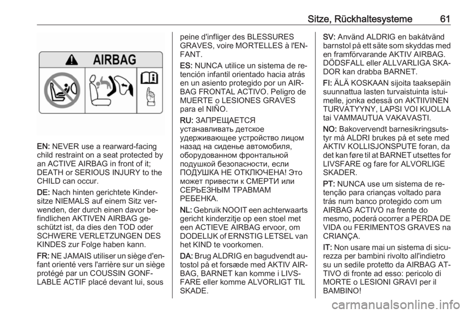 OPEL ASTRA K 2016.5 Betriebsanleitung (in German) Sitze, Rückhaltesysteme61
EN: NEVER use a rearward-facing
child restraint on a seat protected by
an ACTIVE AIRBAG in front of it;
DEATH or SERIOUS INJURY to the
CHILD can occur.
DE: Nach hinten geri OPEL ASTRA K 2016.5 Betriebsanleitung (in German) Sitze, Rückhaltesysteme61
EN: NEVER use a rearward-facing
child restraint on a seat protected by
an ACTIVE AIRBAG in front of it;
DEATH or SERIOUS INJURY to the
CHILD can occur.
DE: Nach hinten geri