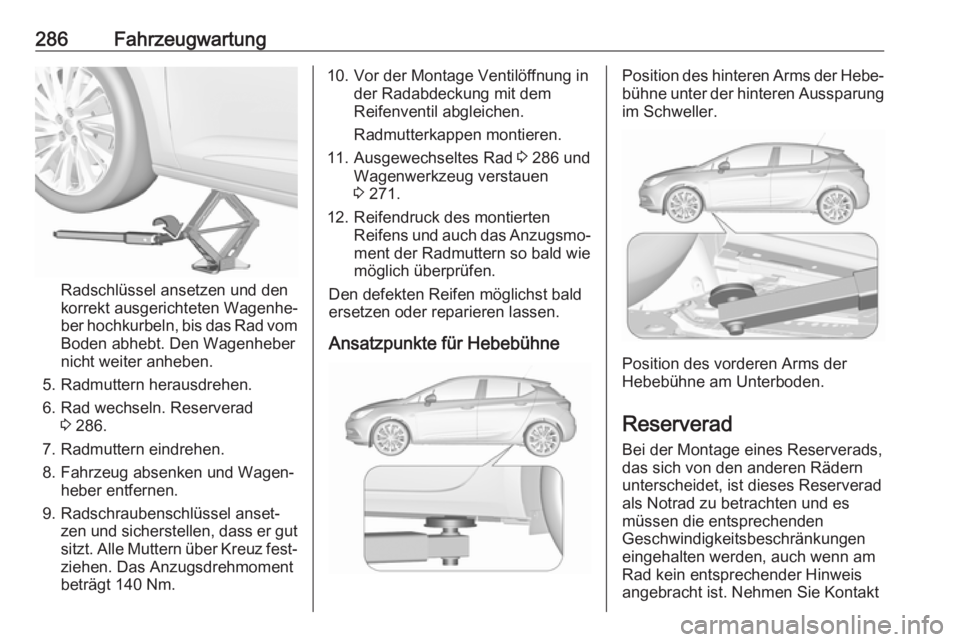 OPEL ASTRA K 2017.5 Betriebsanleitung (in German) 286Fahrzeugwartung
Radschlüssel ansetzen und den
korrekt ausgerichteten Wagenhe‐
ber hochkurbeln, bis das Rad vom
Boden abhebt. Den Wagenheber
nicht weiter anheben.
5. Radmuttern herausdrehen.
6. R OPEL ASTRA K 2017.5 Betriebsanleitung (in German) 286Fahrzeugwartung
Radschlüssel ansetzen und den
korrekt ausgerichteten Wagenhe‐
ber hochkurbeln, bis das Rad vom
Boden abhebt. Den Wagenheber
nicht weiter anheben.
5. Radmuttern herausdrehen.
6. R