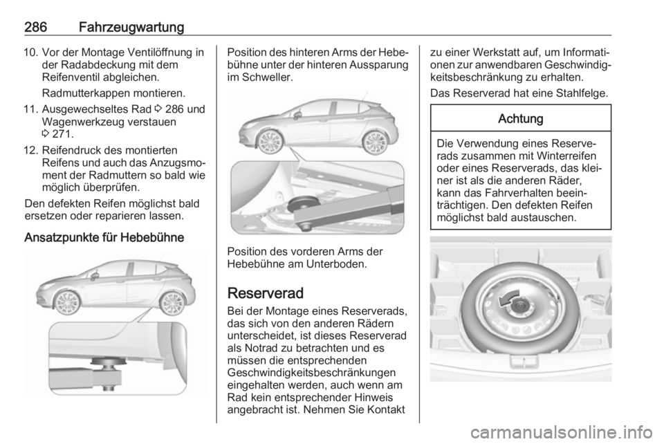 OPEL ASTRA K 2018  Betriebsanleitung (in German) 286Fahrzeugwartung10. Vor der Montage Ventilöffnung inder Radabdeckung mit dem
Reifenventil abgleichen.
Radmutterkappen montieren.
11. Ausgewechseltes Rad  3 286 und
Wagenwerkzeug verstauen
3  271.
1