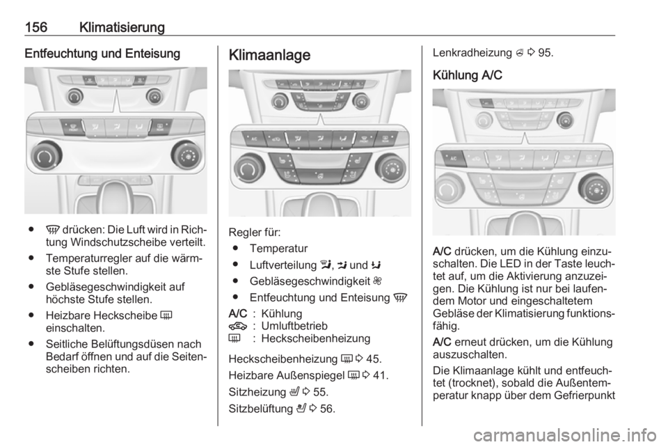 OPEL ASTRA K 2018.5  Betriebsanleitung (in German) 156KlimatisierungEntfeuchtung und Enteisung
●V drücken: Die Luft wird in Rich‐
tung Windschutzscheibe verteilt.
● Temperaturregler auf die wärm‐ ste Stufe stellen.
● Gebläsegeschwindigkei