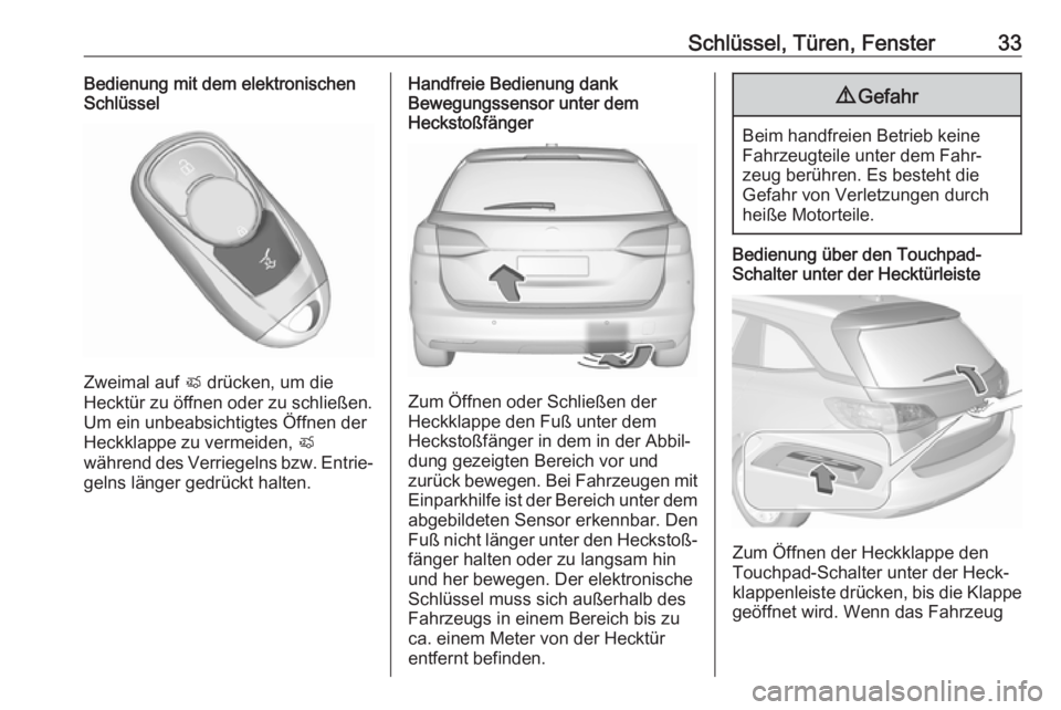OPEL ASTRA K 2018.5 Betriebsanleitung (in German) Schlüssel, Türen, Fenster33Bedienung mit dem elektronischen
Schlüssel
Zweimal auf X drücken, um die
Hecktür zu öffnen oder zu schließen. Um ein unbeabsichtigtes Öffnen der
Heckklappe zu verme OPEL ASTRA K 2018.5 Betriebsanleitung (in German) Schlüssel, Türen, Fenster33Bedienung mit dem elektronischen
Schlüssel
Zweimal auf X drücken, um die
Hecktür zu öffnen oder zu schließen. Um ein unbeabsichtigtes Öffnen der
Heckklappe zu verme