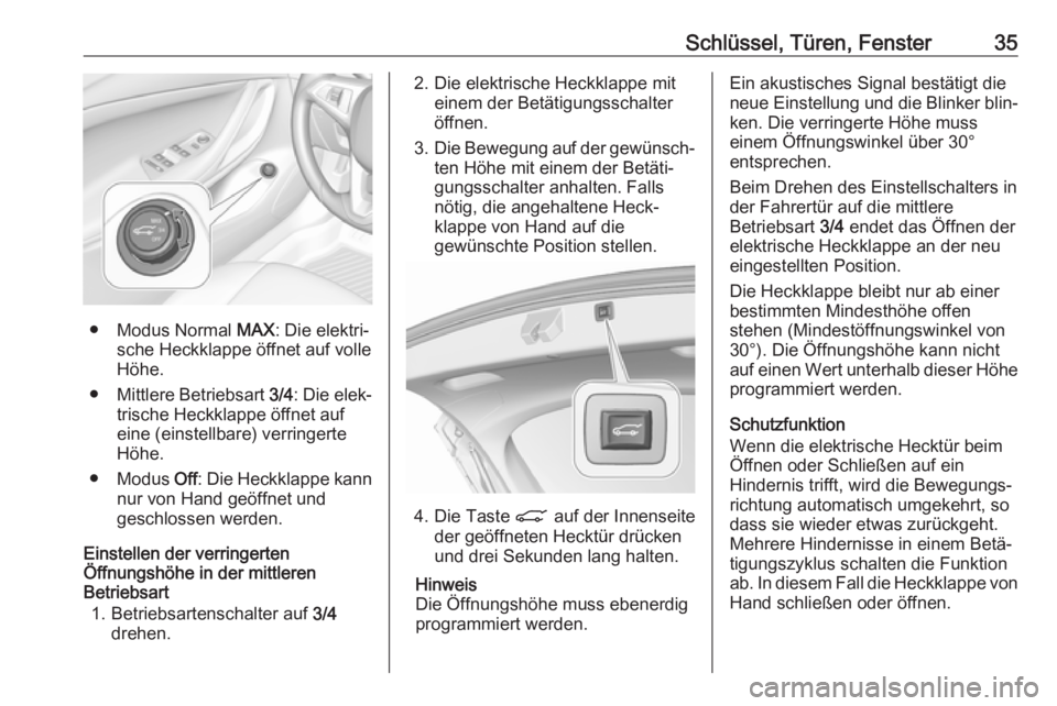 OPEL ASTRA K 2018.5 Betriebsanleitung (in German) Schlüssel, Türen, Fenster35
● Modus Normal MAX: Die elektri‐
sche Heckklappe öffnet auf volle
Höhe.
● Mittlere Betriebsart 3/4: Die elek‐
trische Heckklappe öffnet auf
eine (einstellbare OPEL ASTRA K 2018.5 Betriebsanleitung (in German) Schlüssel, Türen, Fenster35
● Modus Normal MAX: Die elektri‐
sche Heckklappe öffnet auf volle
Höhe.
● Mittlere Betriebsart 3/4: Die elek‐
trische Heckklappe öffnet auf
eine (einstellbare