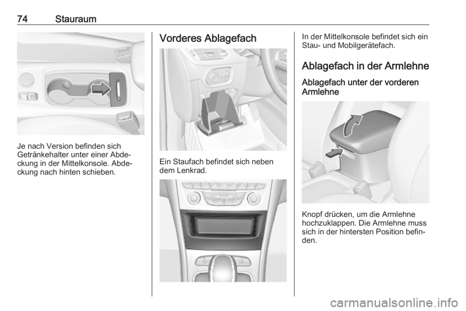 OPEL ASTRA K 2018.75  Betriebsanleitung (in German) 74Stauraum
Je nach Version befinden sich
Getränkehalter unter einer Abde‐
ckung in der Mittelkonsole. Abde‐
ckung nach hinten schieben.
Vorderes Ablagefach
Ein Staufach befindet sich neben
dem Le