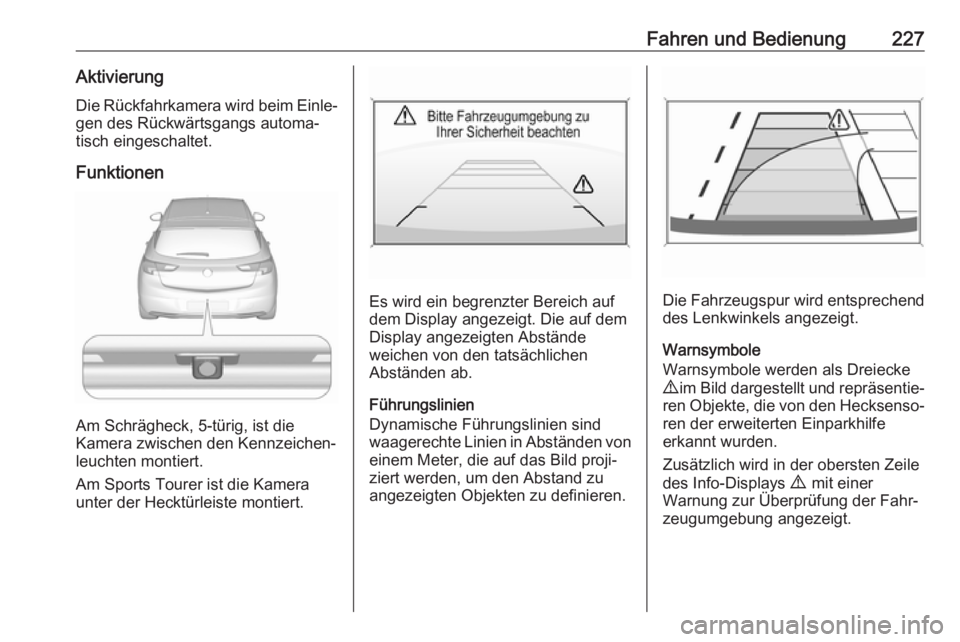 OPEL ASTRA K 2019  Betriebsanleitung (in German) Fahren und Bedienung227AktivierungDie Rückfahrkamera wird beim Einle‐
gen des Rückwärtsgangs automa‐ tisch eingeschaltet.
Funktionen
Am Schrägheck, 5-türig, ist die
Kamera zwischen den Kennze