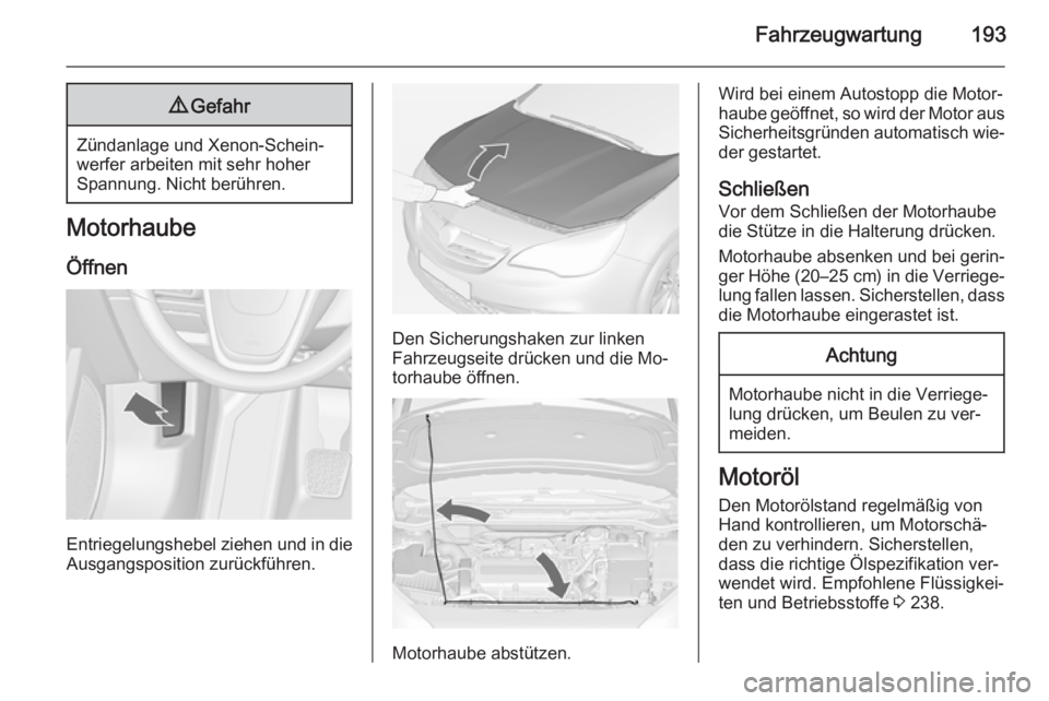 OPEL CASCADA 2014  Betriebsanleitung (in German) Fahrzeugwartung1939Gefahr
Zündanlage und Xenon-Schein‐
werfer arbeiten mit sehr hoher
Spannung. Nicht berühren.
Motorhaube
Öffnen
Entriegelungshebel ziehen und in die
Ausgangsposition zurückfüh