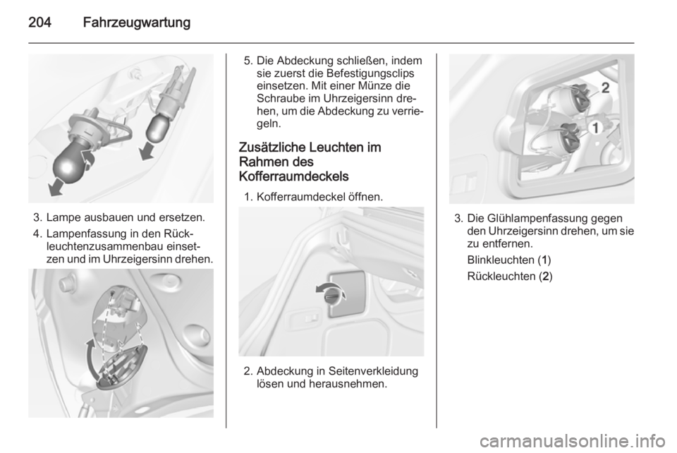 OPEL CASCADA 2014  Betriebsanleitung (in German) 204Fahrzeugwartung
3. Lampe ausbauen und ersetzen.
4. Lampenfassung in den Rück‐ leuchtenzusammenbau einset‐
zen und im Uhrzeigersinn drehen.
5. Die Abdeckung schließen, indem sie zuerst die Bef