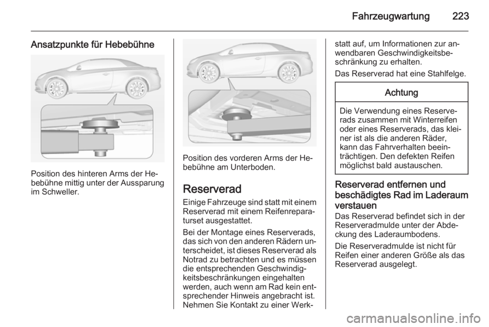 OPEL CASCADA 2014.5 Betriebsanleitung (in German) Fahrzeugwartung223
Ansatzpunkte für Hebebühne
Position des hinteren Arms der He‐
bebühne mittig unter der Aussparung
im Schweller.
Position des vorderen Arms der He‐
bebühne am Unterboden.
Res OPEL CASCADA 2014.5 Betriebsanleitung (in German) Fahrzeugwartung223
Ansatzpunkte für Hebebühne
Position des hinteren Arms der He‐
bebühne mittig unter der Aussparung
im Schweller.
Position des vorderen Arms der He‐
bebühne am Unterboden.
Res