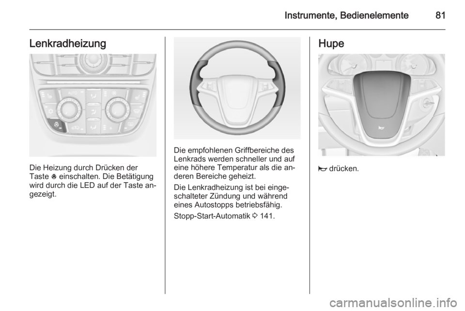 OPEL CASCADA 2014.5  Betriebsanleitung (in German) Instrumente, Bedienelemente81Lenkradheizung
Die Heizung durch Drücken der
Taste  * einschalten. Die Betätigung
wird durch die LED auf der Taste an‐
gezeigt.
Die empfohlenen Griffbereiche des
Lenkr