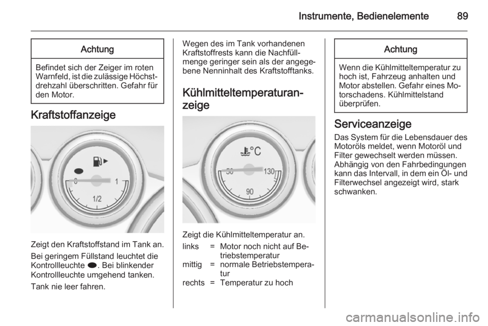 OPEL CASCADA 2014.5 Betriebsanleitung (in German) Instrumente, Bedienelemente89Achtung
Befindet sich der Zeiger im roten
Warnfeld, ist die zulässige Höchst‐ drehzahl überschritten. Gefahr fürden Motor.
Kraftstoffanzeige
Zeigt den Kraftstoffstan OPEL CASCADA 2014.5 Betriebsanleitung (in German) Instrumente, Bedienelemente89Achtung
Befindet sich der Zeiger im roten
Warnfeld, ist die zulässige Höchst‐ drehzahl überschritten. Gefahr fürden Motor.
Kraftstoffanzeige
Zeigt den Kraftstoffstan