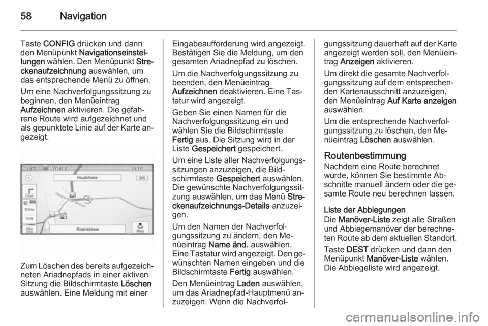 OPEL CASCADA 2015 Infotainment-Handbuch (in German) 58Navigation
Taste CONFIG drücken und dann
den Menüpunkt Navigationseinstel‐
lungen wählen. Den Menüpunkt Stre‐
ckenaufzeichnung auswählen, um
das entsprechende Menü zu öffnen.
Um eine OPEL CASCADA 2015 Infotainment-Handbuch (in German) 58Navigation
Taste CONFIG drücken und dann
den Menüpunkt Navigationseinstel‐
lungen wählen. Den Menüpunkt Stre‐
ckenaufzeichnung auswählen, um
das entsprechende Menü zu öffnen.
Um eine