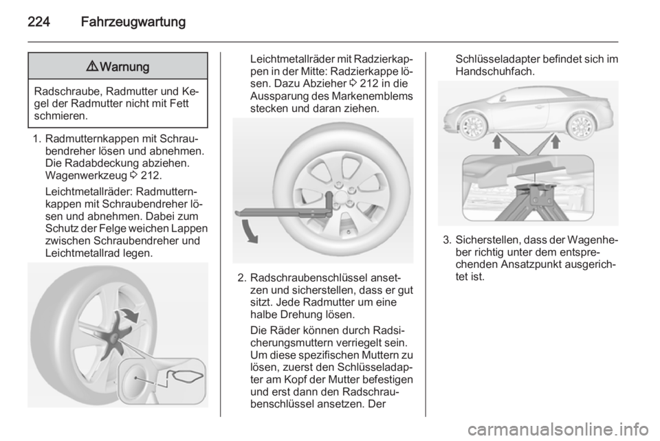 OPEL CASCADA 2015 Betriebsanleitung (in German) 224Fahrzeugwartung9Warnung
Radschraube, Radmutter und Ke‐
gel der Radmutter nicht mit Fett
schmieren.
1. Radmutternkappen mit Schrau‐ bendreher lösen und abnehmen.
Die Radabdeckung abziehen.
Wage OPEL CASCADA 2015 Betriebsanleitung (in German) 224Fahrzeugwartung9Warnung
Radschraube, Radmutter und Ke‐
gel der Radmutter nicht mit Fett
schmieren.
1. Radmutternkappen mit Schrau‐ bendreher lösen und abnehmen.
Die Radabdeckung abziehen.
Wage